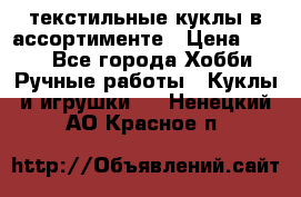 текстильные куклы в ассортименте › Цена ­ 500 - Все города Хобби. Ручные работы » Куклы и игрушки   . Ненецкий АО,Красное п.